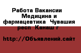 Работа Вакансии - Медицина и фармацевтика. Чувашия респ.,Канаш г.